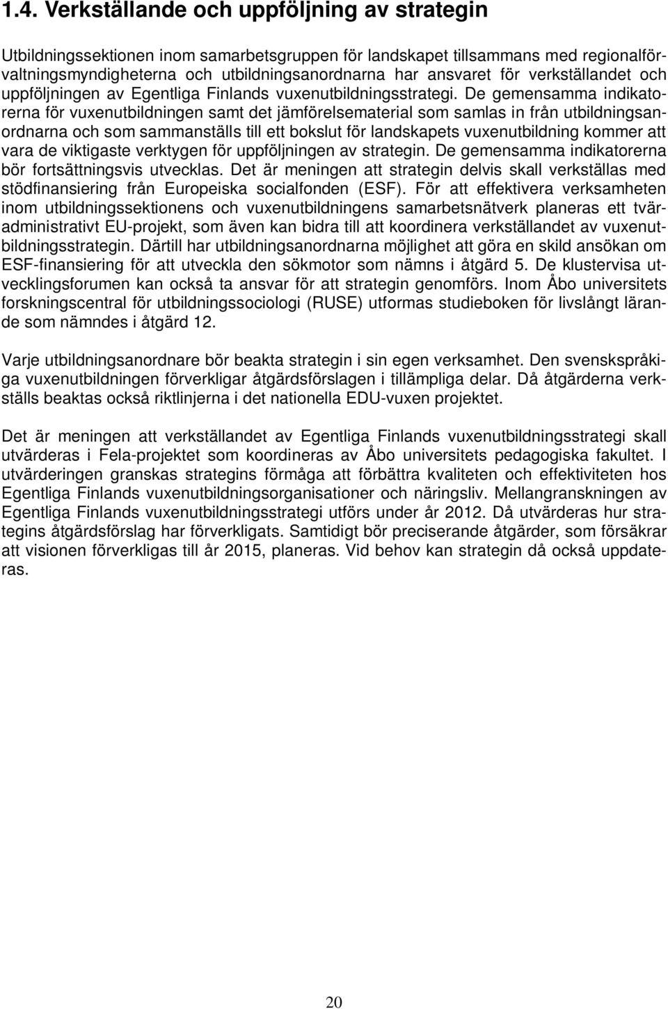 De gemensamma indikatorerna för vuxenutbildningen samt det jämförelsematerial som samlas in från utbildningsanordnarna och som sammanställs till ett bokslut för landskapets vuxenutbildning kommer att