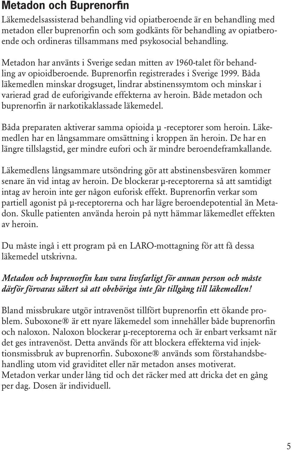 Båda läkemedlen minskar drogsuget, lindrar abstinenssymtom och minskar i varierad grad de euforigivande effekterna av heroin. Både metadon och buprenorfin är narkotikaklassade läkemedel.