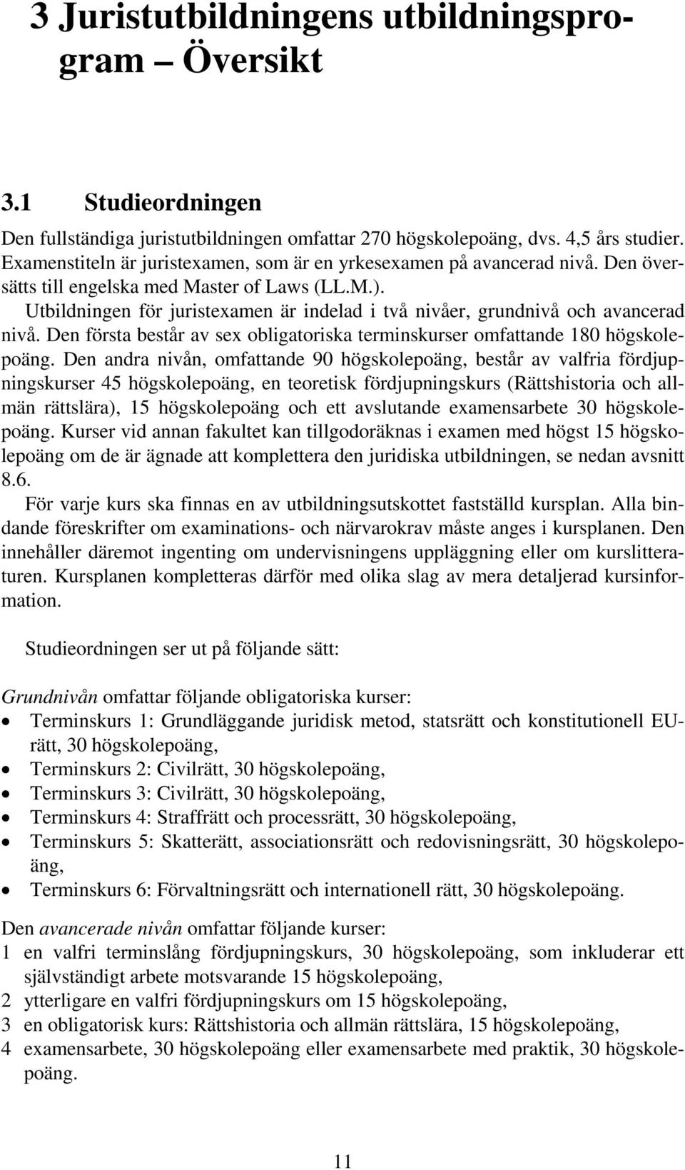 Utbildningen för juristexamen är indelad i två nivåer, grundnivå och avancerad nivå. Den första består av sex obligatoriska terminskurser omfattande 180 högskolepoäng.