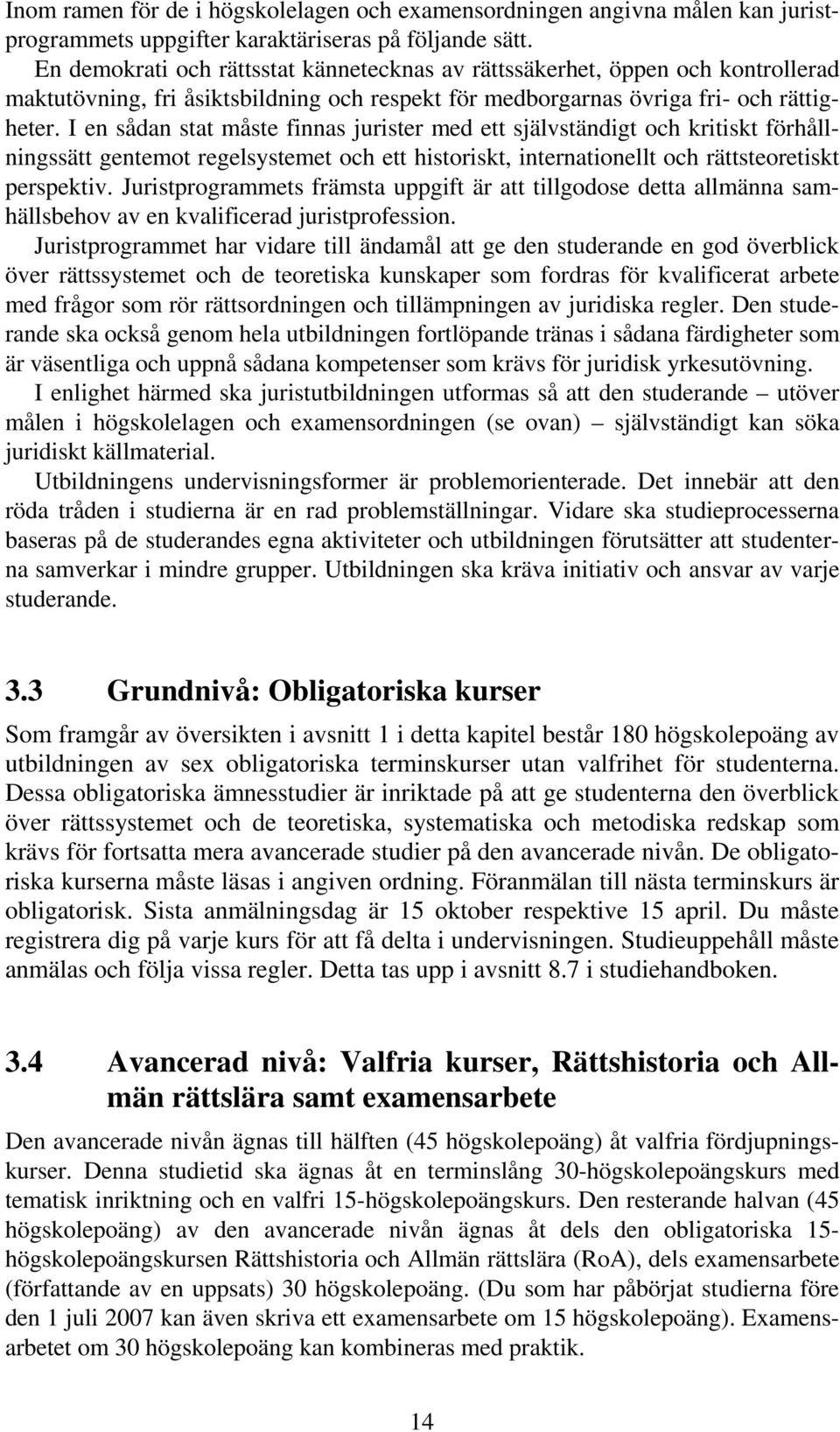 I en sådan stat måste finnas jurister med ett självständigt och kritiskt förhållningssätt gentemot regelsystemet och ett historiskt, internationellt och rättsteoretiskt perspektiv.