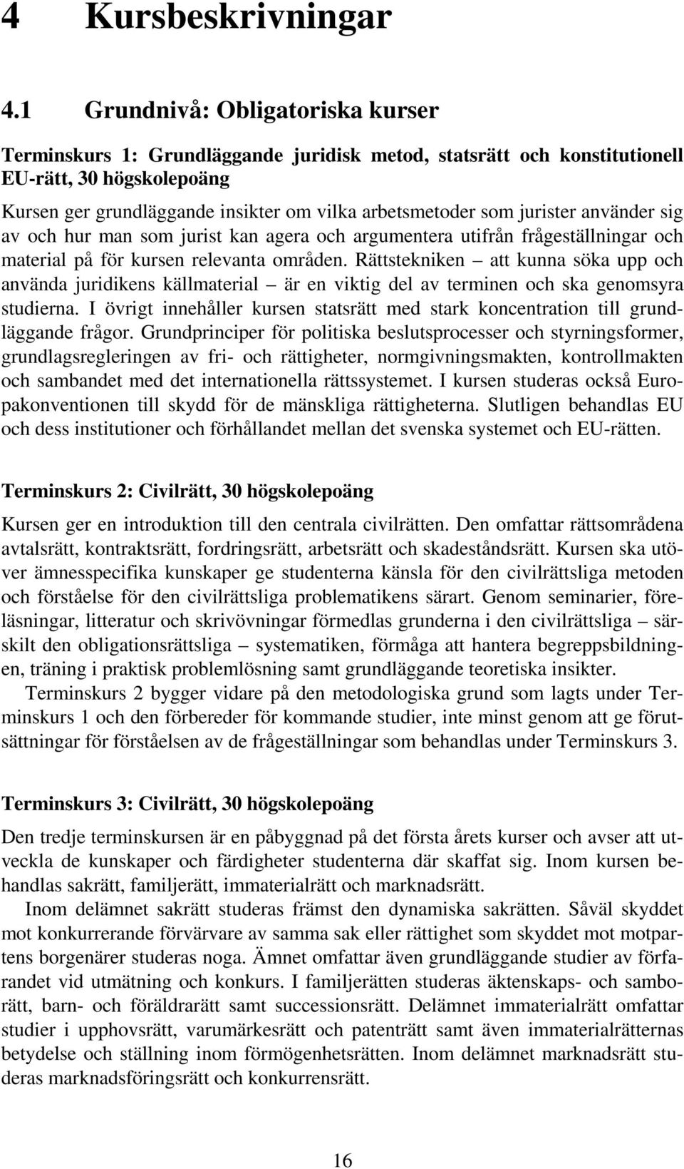 jurister använder sig av och hur man som jurist kan agera och argumentera utifrån frågeställningar och material på för kursen relevanta områden.