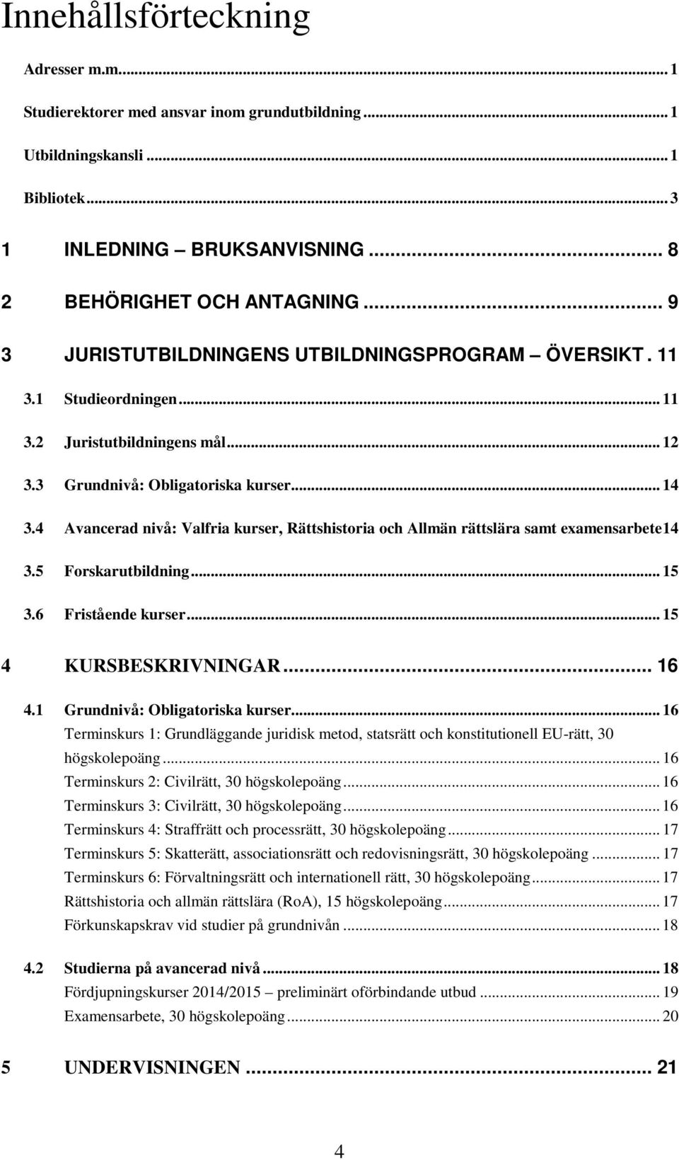 4 Avancerad nivå: Valfria kurser, Rättshistoria och Allmän rättslära samt examensarbete 14 3.5 Forskarutbildning... 15 3.6 Fristående kurser... 15 4 KURSBESKRIVNINGAR... 16 4.