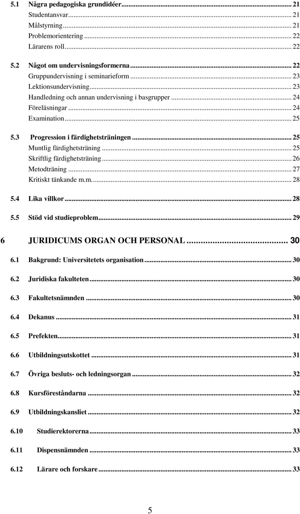 .. 25 Skriftlig färdighetsträning... 26 Metodträning... 27 Kritiskt tänkande m.m.... 28 5.4 Lika villkor... 28 5.5 Stöd vid studieproblem... 29 6 JURIDICUMS ORGAN OCH PERSONAL... 30 6.