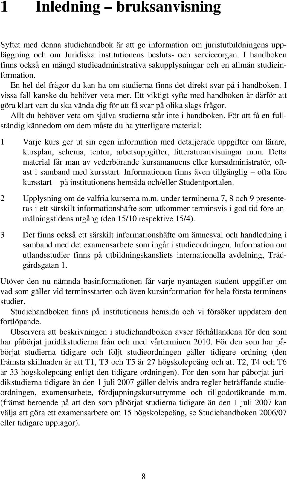 I vissa fall kanske du behöver veta mer. Ett viktigt syfte med handboken är därför att göra klart vart du ska vända dig för att få svar på olika slags frågor.