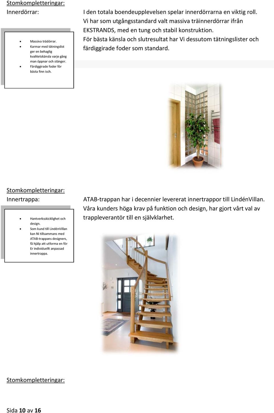 För bästa känsla och slutresultat har Vi dessutom tätningslister och färdiggirade foder som standard. Innertrappa: Hantverksskicklighet och design.