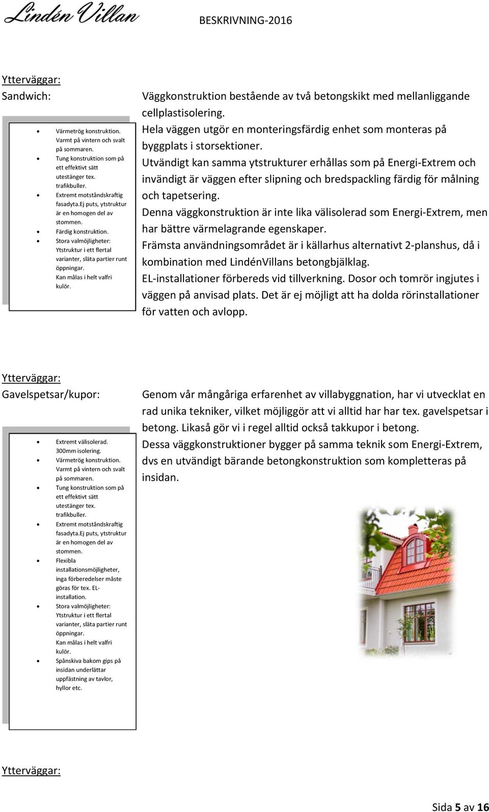 Kan målas i helt valfri kulör. Väggkonstruktion bestående av två betongskikt med mellanliggande cellplastisolering.