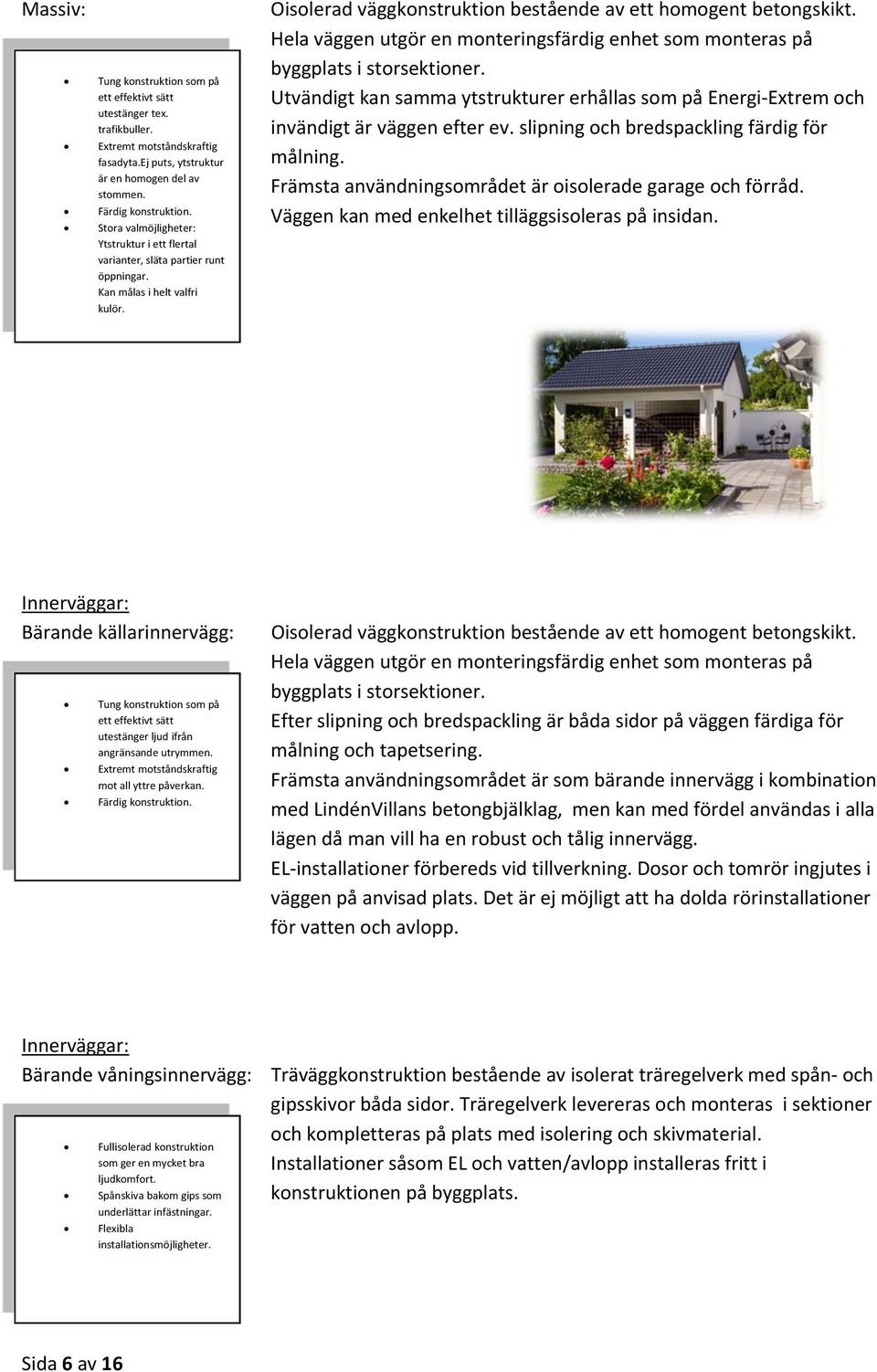 Hela väggen utgör en monteringsfärdig enhet som monteras på byggplats i storsektioner. Utvändigt kan samma ytstrukturer erhållas som på Energi Extrem och invändigt är väggen efter ev.