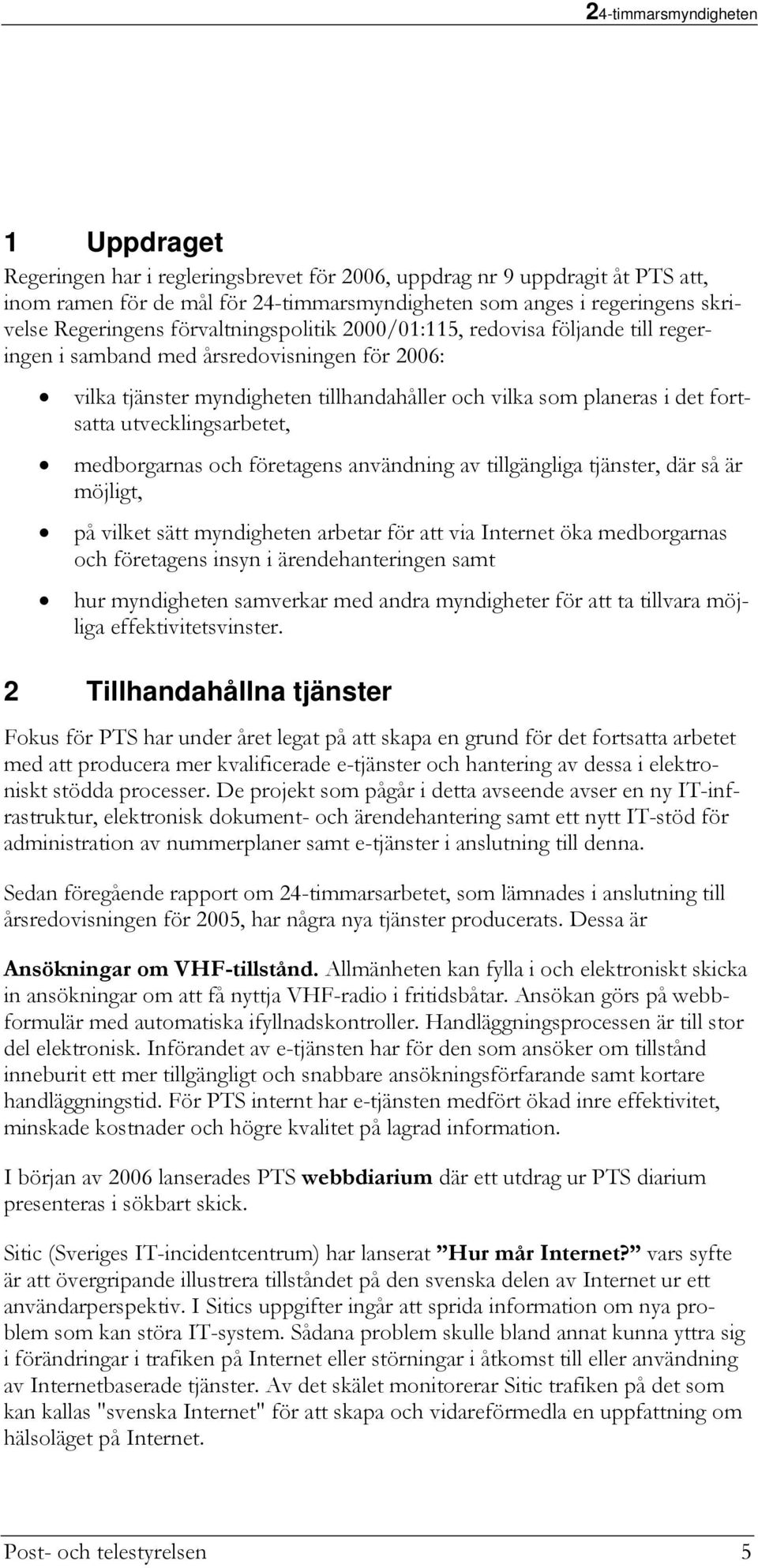 utvecklingsarbetet, medborgarnas och företagens användning av tillgängliga tjänster, där så är möjligt, på vilket sätt myndigheten arbetar för att via Internet öka medborgarnas och företagens insyn i