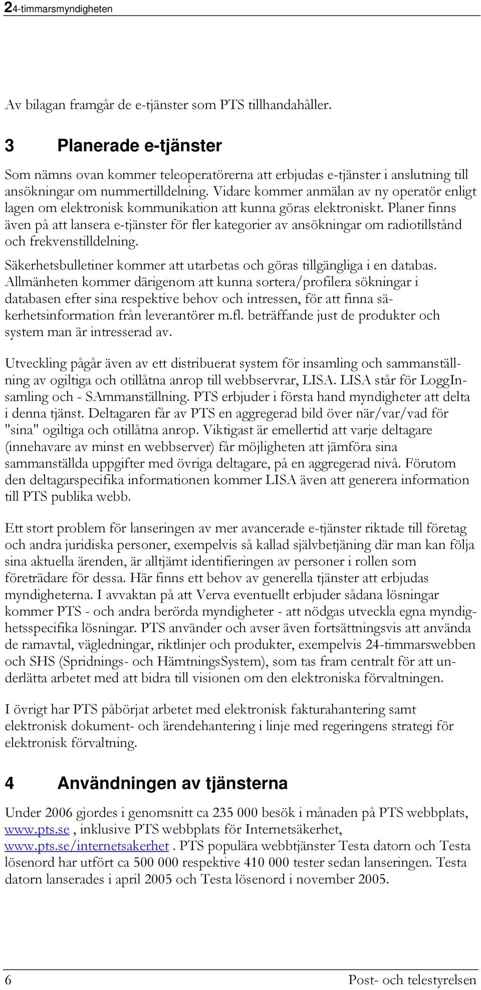 Planer finns även på att lansera e-tjänster för fler kategorier av ansökningar om radiotillstånd och frekvenstilldelning. Säkerhetsbulletiner kommer att utarbetas och göras tillgängliga i en databas.