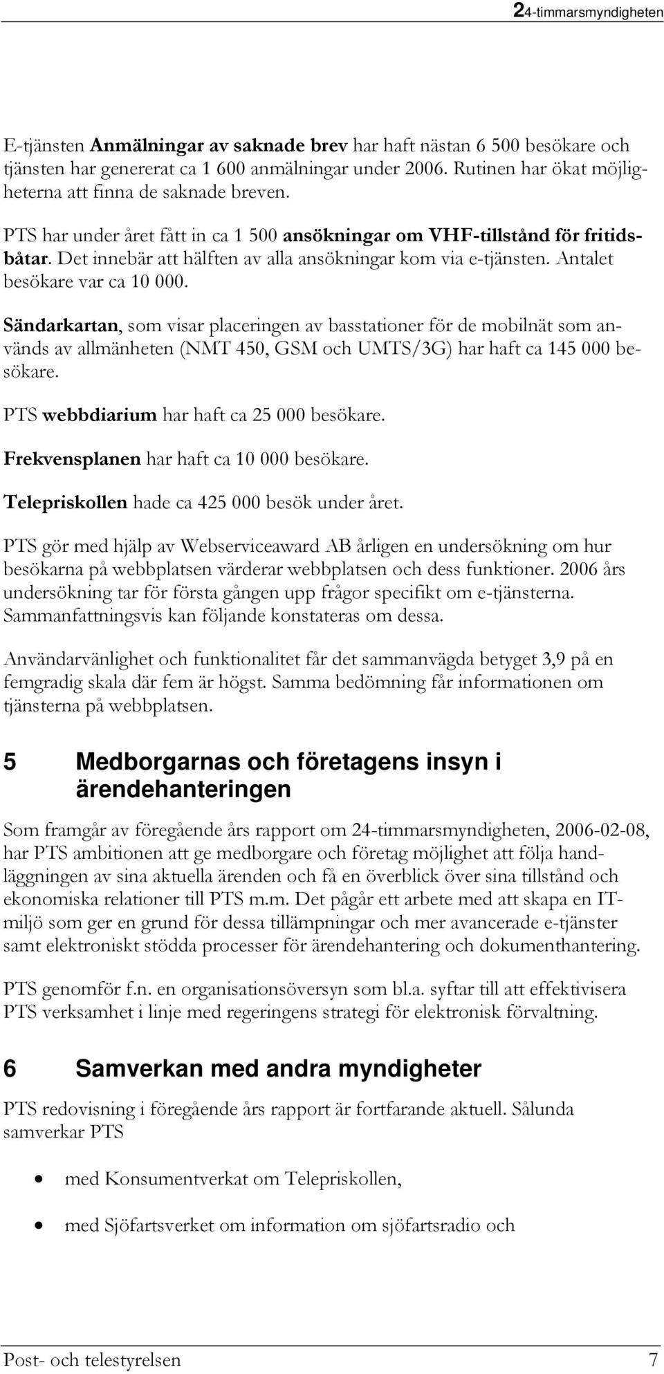 Sändarkartan, som visar placeringen av basstationer för de mobilnät som används av allmänheten (NMT 450, GSM och UMTS/3G) har haft ca 145 000 besökare. PTS webbdiarium har haft ca 25 000 besökare.
