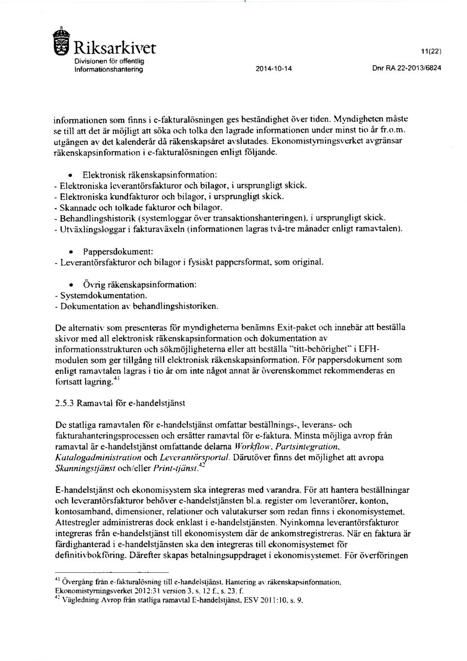 Ekonomistvrningsverket gränsar räkenskapsinformation i e-fakturalösningen enligt följande. Elektronisk räkenskapsinformation: - Elektroniska leverantörsfakturor oeh bilagor. i ursprungligt skick.