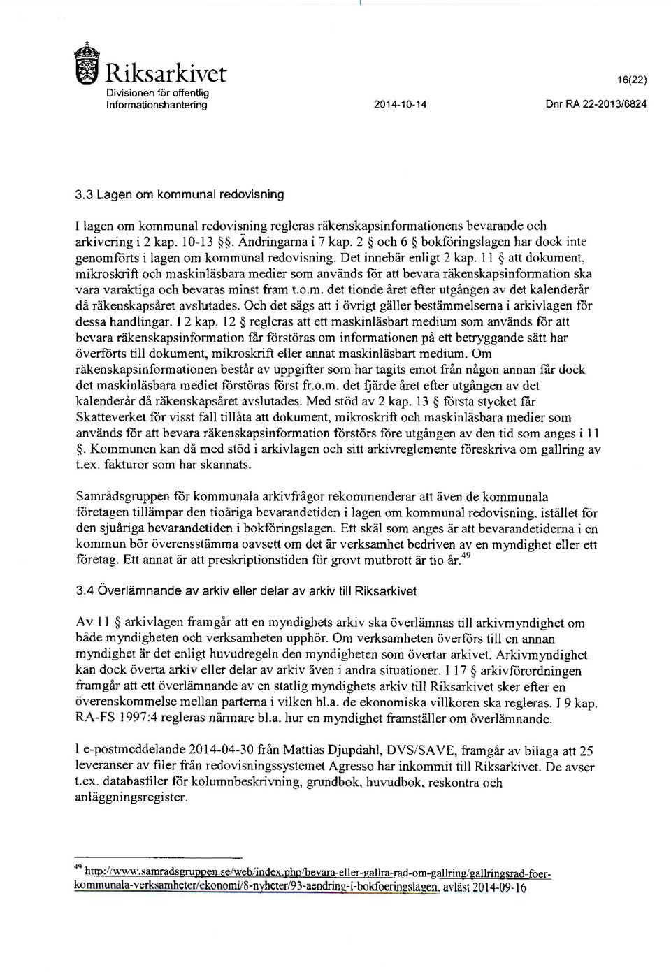 11 att dokument, mikroskrift och maskinläsbara medier som används för att bevara räkenskapsinformation ska vara varaktiga och bevaras minst fram ro.m. det tionde året efter utgåneen av det kalenderår då räkenskapsåret avslutades.