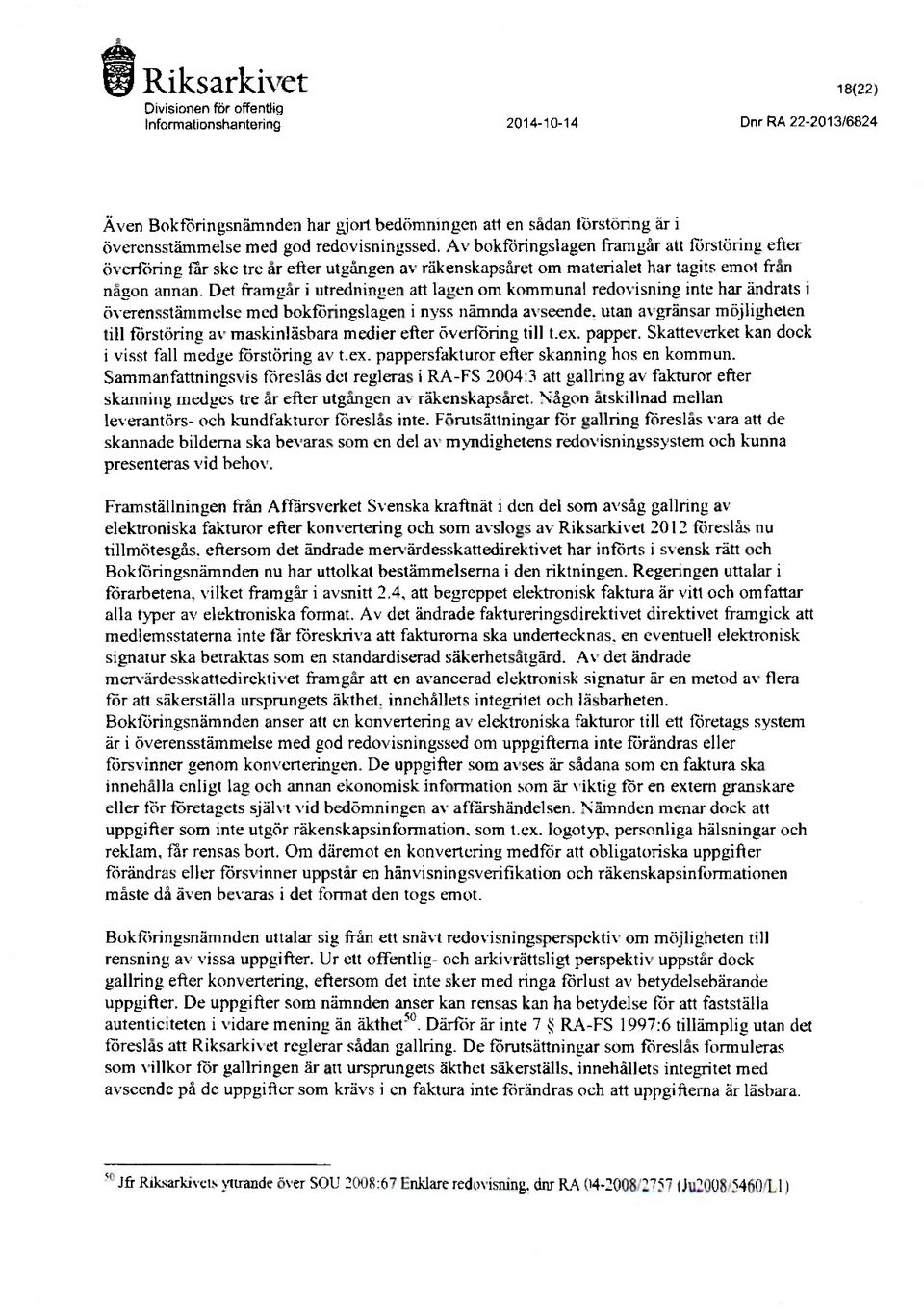 Det framgår i utrednineen att lagen om kommunal redovisnin2 inte har ändrats i överensstämmelse med bokföringslagen i nyss nämnda avseende, utan avgrånsar möjligheten till förstöring av maskinläsbara