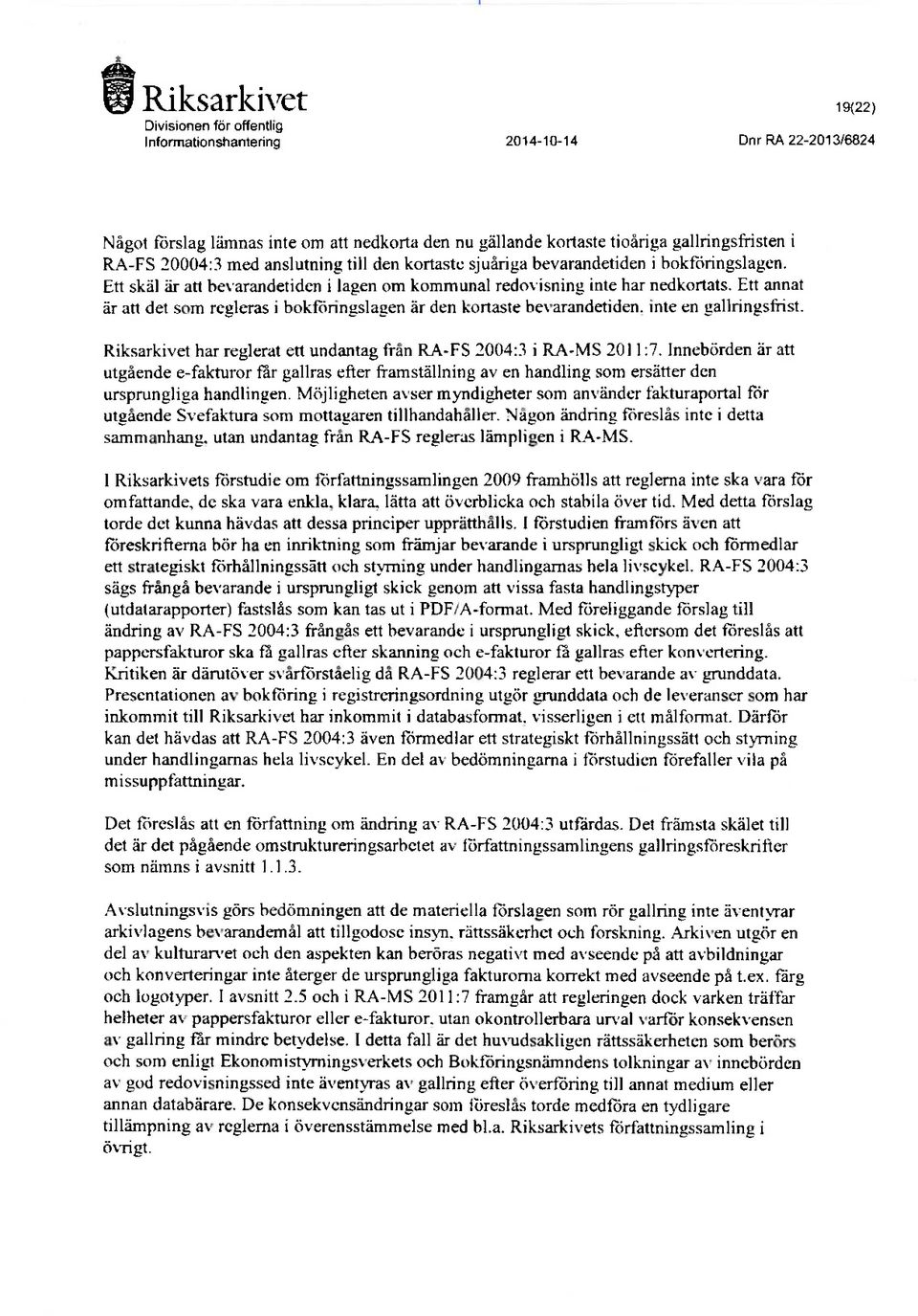 Ett annat är att det som regleras i hokföringslagen är den kortaste hevarandetiden. inte en gallringsfrist. Riksarkivet har reglerat ett undantag fran RA-FS 2004:3 i RA-MS 2011:7.