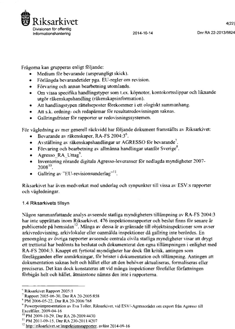 Att handlingstypen rättelseposter förekommer i ett ologiskt sammanhang. Att s.k, ordning- och redapärmar för resultatredovisningen saknas. Gallringsfrister för rapporter ur redovisningssystemen.