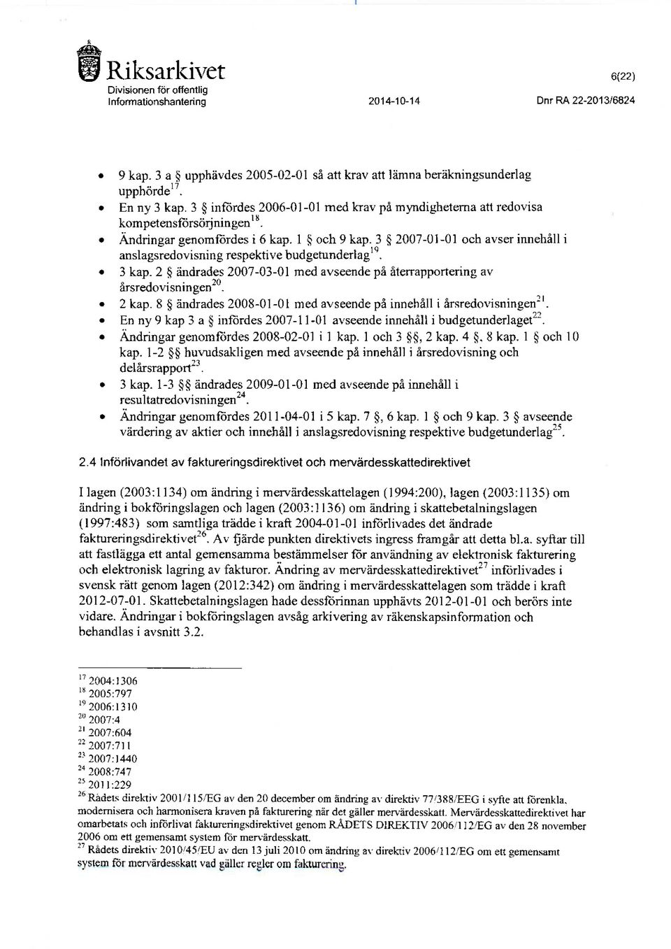 3 2007-01-01 och avser innehåll i anslagsredovisning respektive budgetunderlag19. 3 kap. 2 ändrades 2007-03-01 med avseende pä återrapportering av årsredovisningen20. 2 kap.