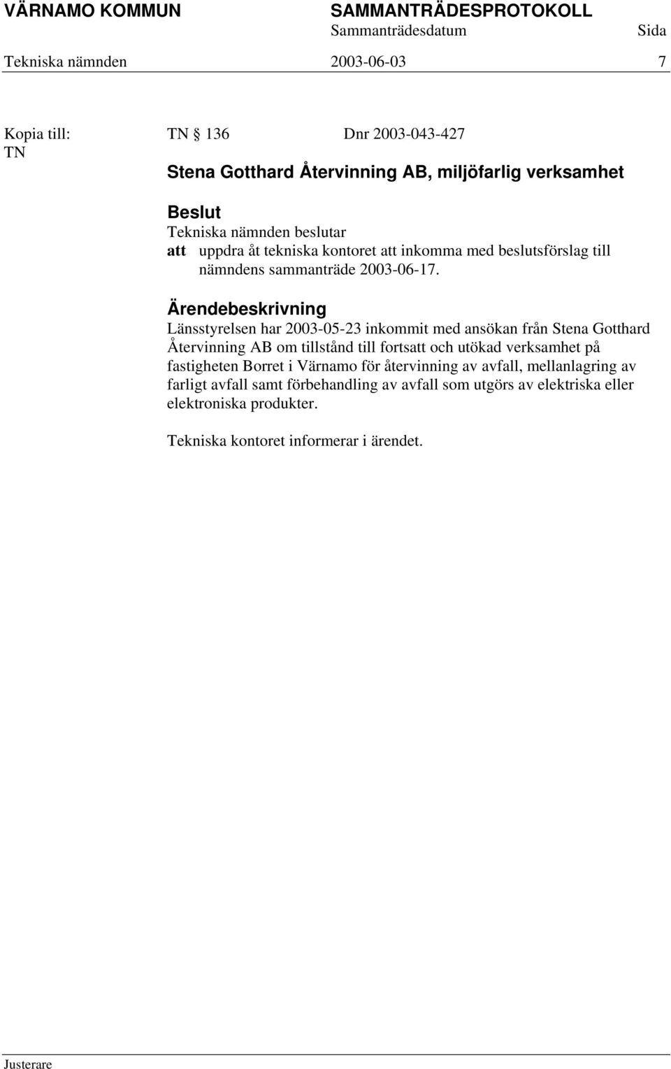 Länsstyrelsen har 2003-05-23 inkommit med ansökan från Stena Gotthard Återvinning AB om tillstånd till fortsatt och utökad verksamhet på