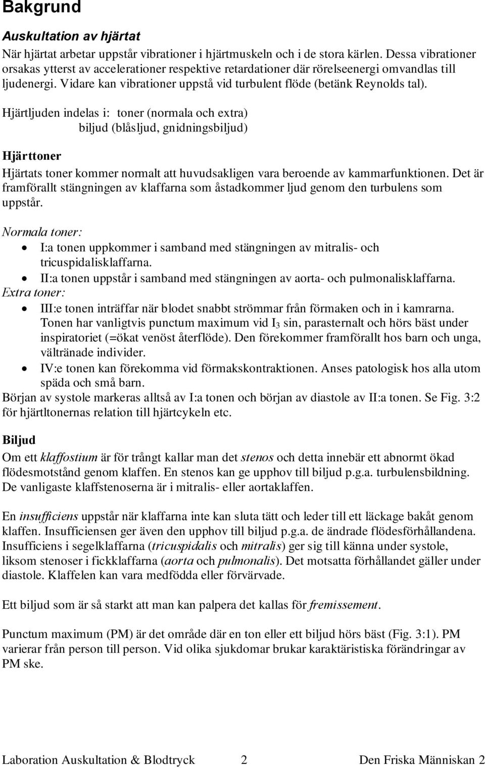 Hjärtljuden indelas i: toner (normala och extra) biljud (blåsljud, gnidningsbiljud) Hjärttoner Hjärtats toner kommer normalt att huvudsakligen vara beroende av kammarfunktionen.