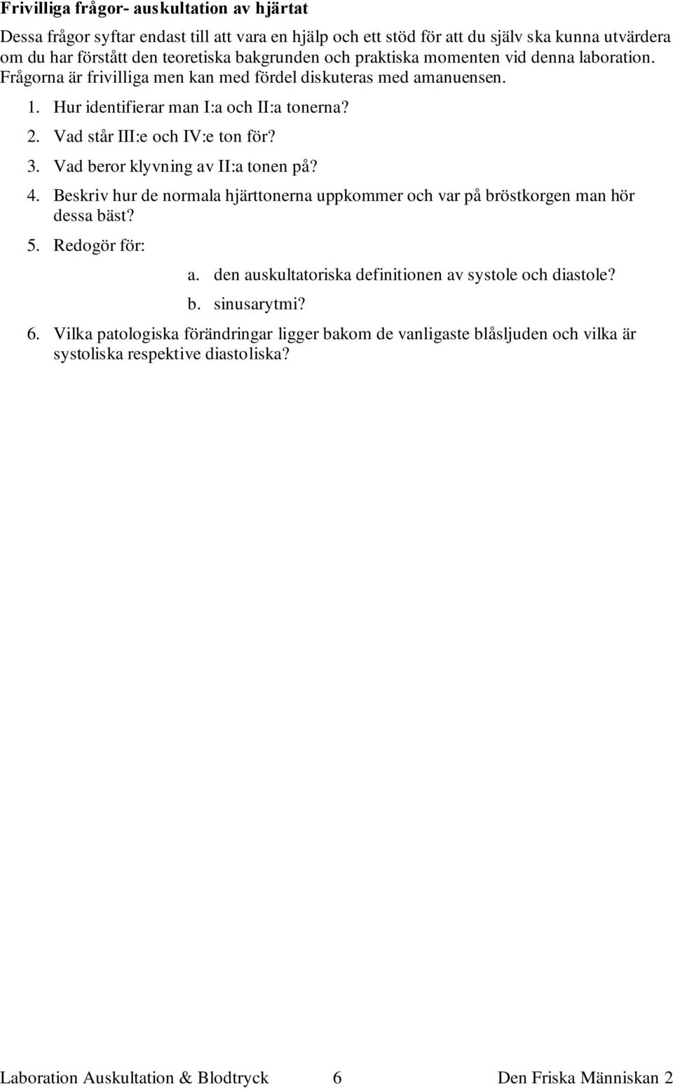 Vad beror klyvning av II:a tonen på? 4. Beskriv hur de normala hjärttonerna uppkommer och var på bröstkorgen man hör dessa bäst? 5. Redogör för: a.