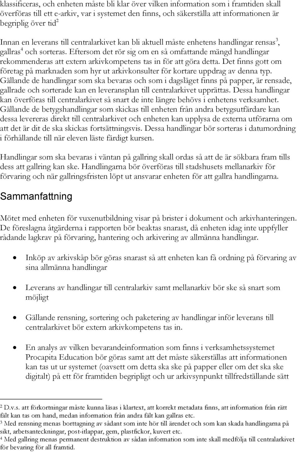 Eftersom det rör sig om en så omfattande mängd handlingar rekommenderas att extern arkivkompetens tas in för att göra detta.