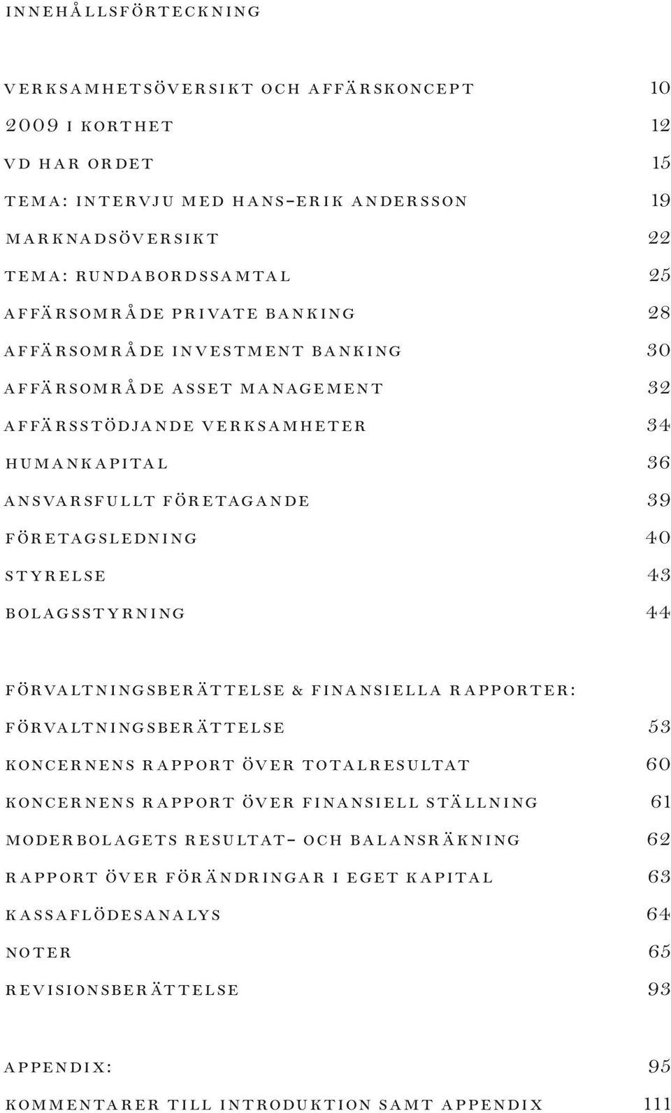 40 STYRELSE 43 BOLAGSSTYRNING 44 FÖRVALTNINGSBERÄTTELSE & finansiella rapporter: FÖRVALTNINGSBERÄTTELSE 53 KONCERNENS RAPPORT ÖVER TOTALRESULTAT 60 KONCERNENS RAPPORT ÖVER FINANSIELL STÄLLNING