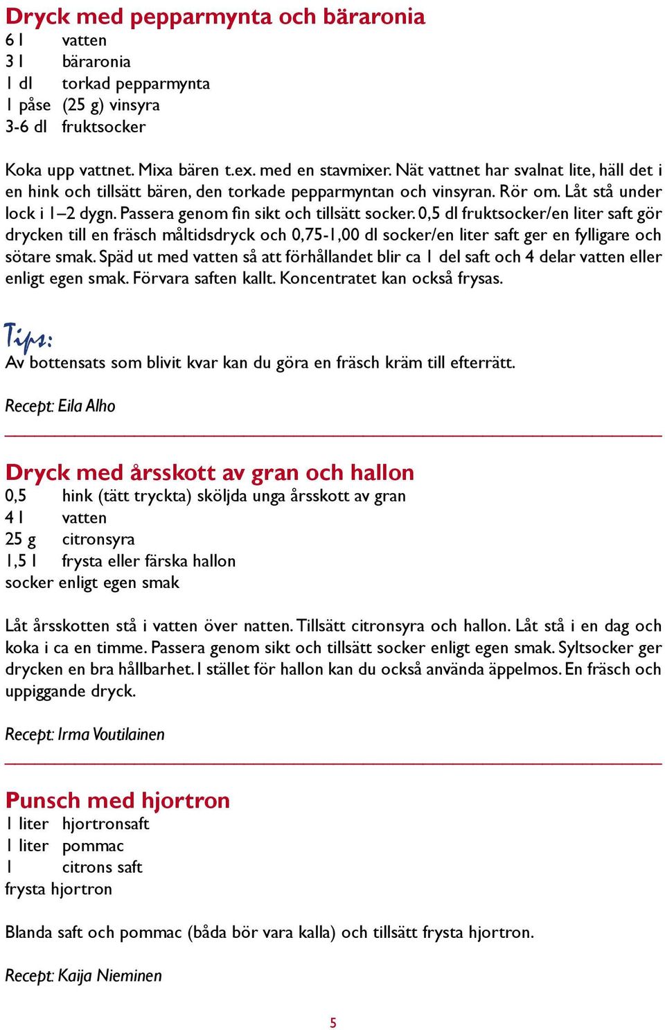 0,5 dl fruktsocker/en liter saft gör drycken till en fräsch måltidsdryck och 0,75-1,00 dl socker/en liter saft ger en fylligare och sötare smak.