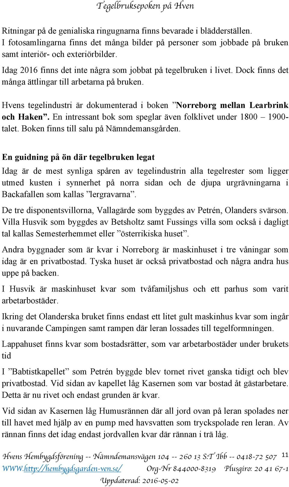 Hvens tegelindustri är dokumenterad i boken Norreborg mellan Learbrink och Haken. En intressant bok som speglar även folklivet under 1800 1900- talet. Boken finns till salu på Nämndemansgården.