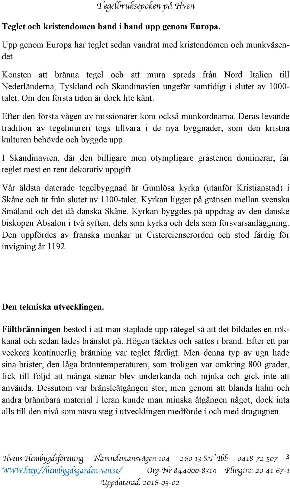 Efter den första vågen av missionärer kom också munkordnarna. Deras levande tradition av tegelmureri togs tillvara i de nya byggnader, som den kristna kulturen behövde och byggde upp.