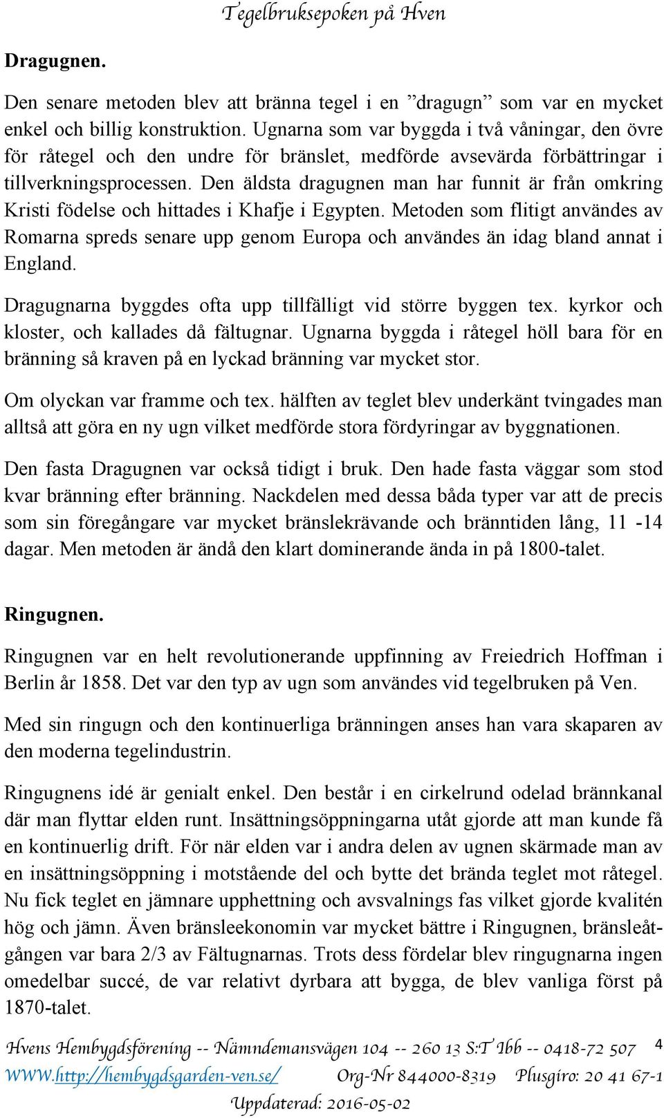 Den äldsta dragugnen man har funnit är från omkring Kristi födelse och hittades i Khafje i Egypten.