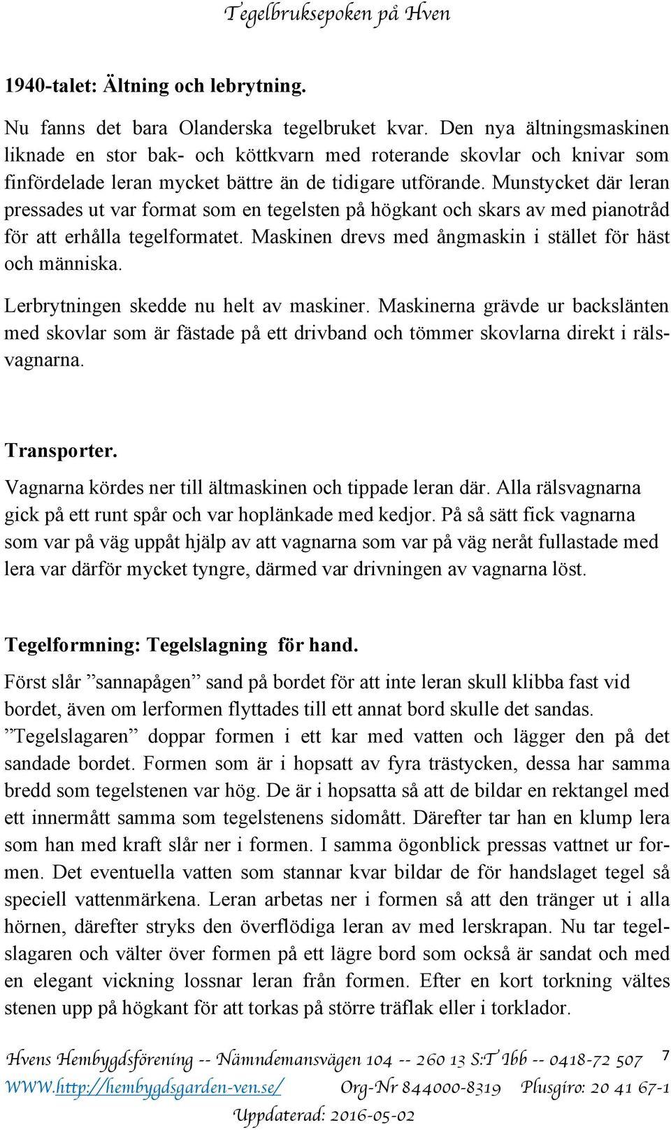 Munstycket där leran pressades ut var format som en tegelsten på högkant och skars av med pianotråd för att erhålla tegelformatet. Maskinen drevs med ångmaskin i stället för häst och människa.