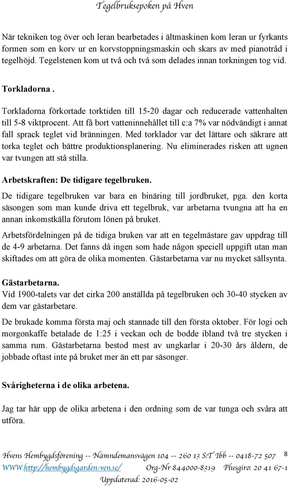 Att få bort vatteninnehållet till c:a 7% var nödvändigt i annat fall sprack teglet vid bränningen. Med torklador var det lättare och säkrare att torka teglet och bättre produktionsplanering.