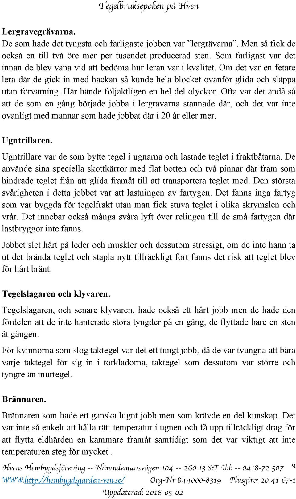 Här hände följaktligen en hel del olyckor. Ofta var det ändå så att de som en gång började jobba i lergravarna stannade där, och det var inte ovanligt med mannar som hade jobbat där i 20 år eller mer.