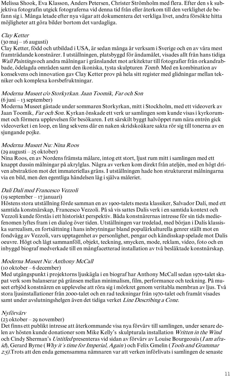 Clay Ketter (30 maj 16 augusti) Clay Ketter, född och utbildad i USA, är sedan många år verksam i Sverige och en av våra mest framträdande konstnärer.