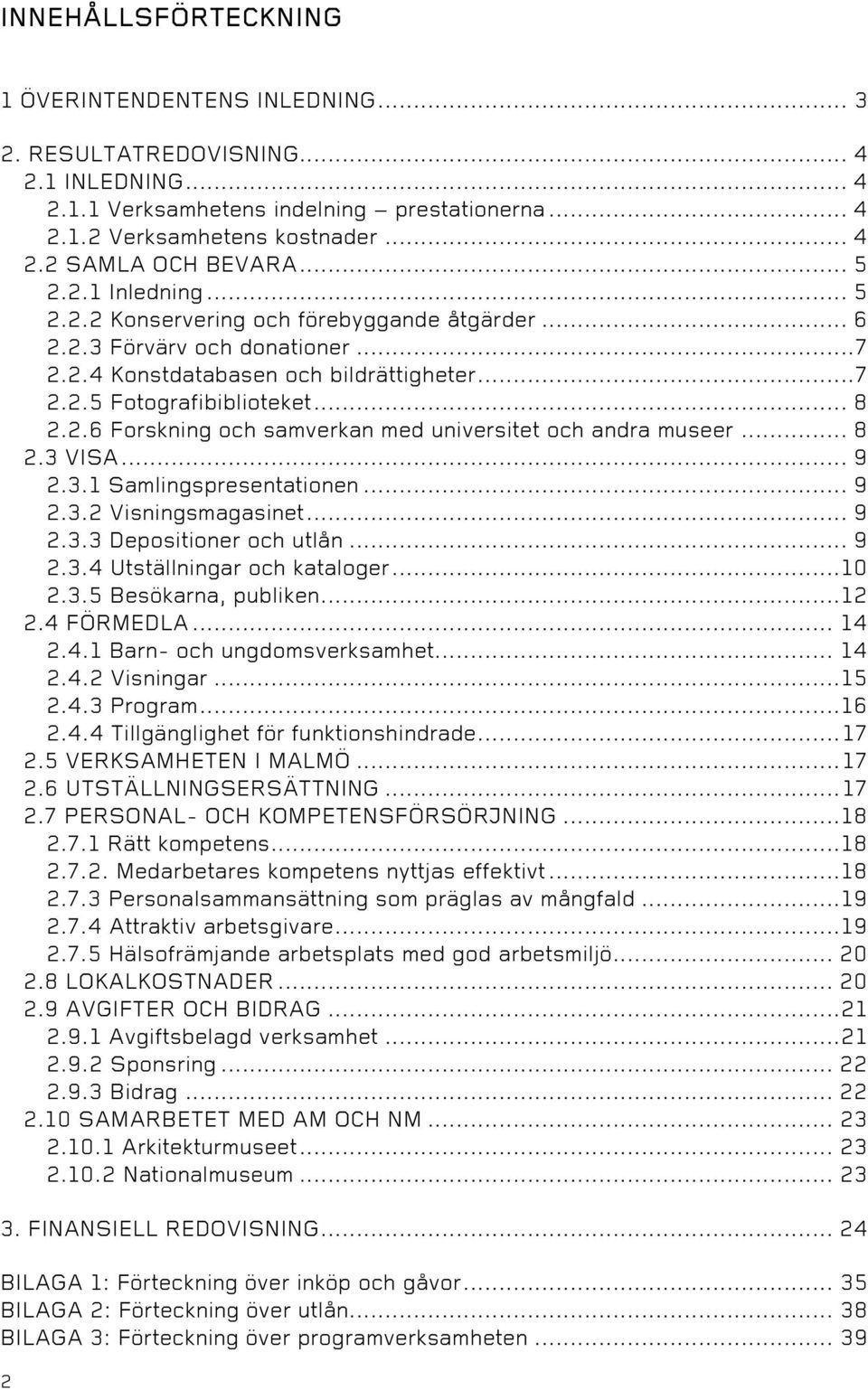 .. 8 2.3 VISA... 9 2.3.1 Samlingspresentationen... 9 2.3.2 Visningsmagasinet... 9 2.3.3 Depositioner och utlån... 9 2.3.4 Utställningar och kataloger...10 2.3.5 Besökarna, publiken...12 2.4 FÖRMEDLA.