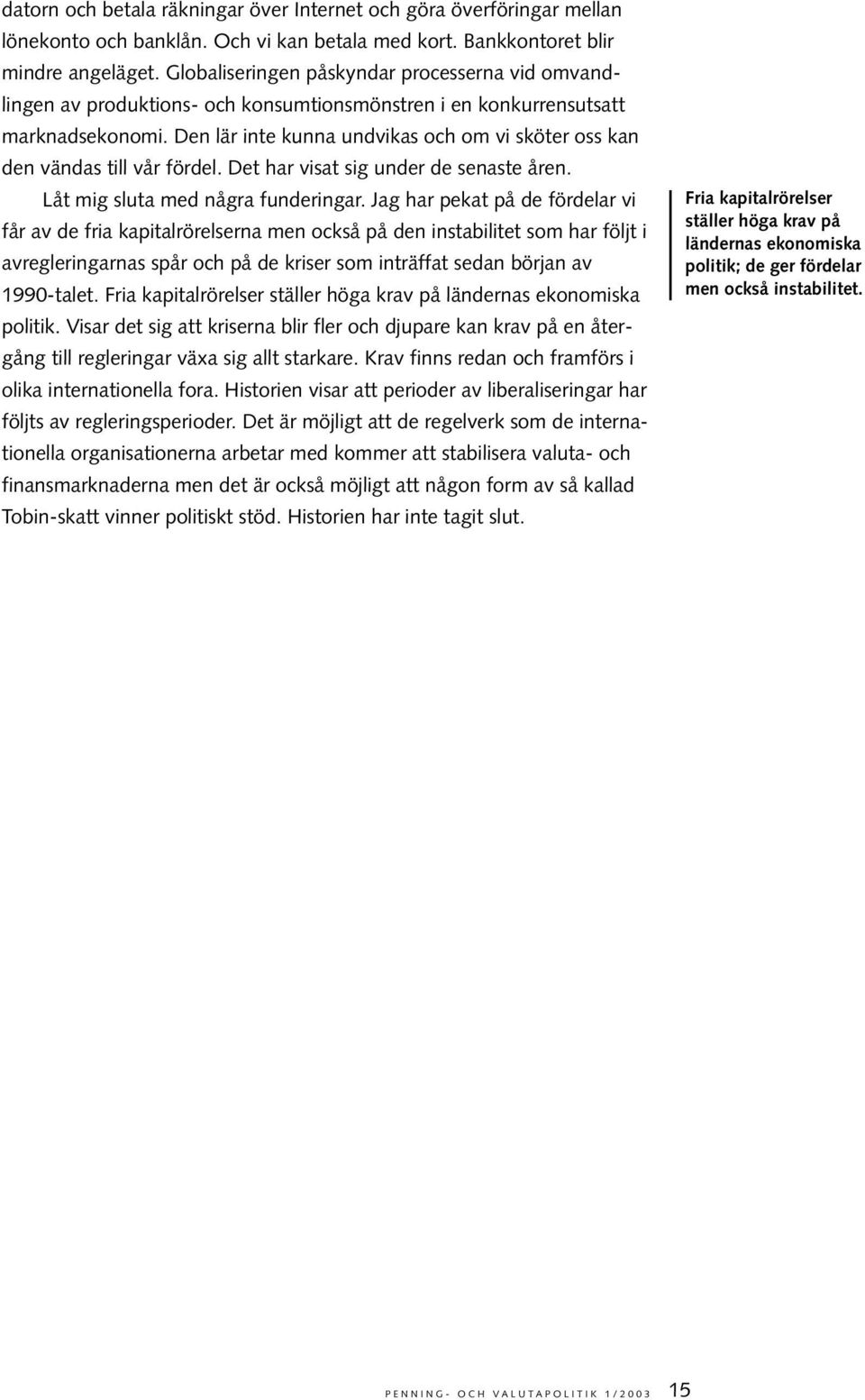 Den lär inte kunna undvikas och om vi sköter oss kan den vändas till vår fördel. Det har visat sig under de senaste åren. Låt mig sluta med några funderingar.