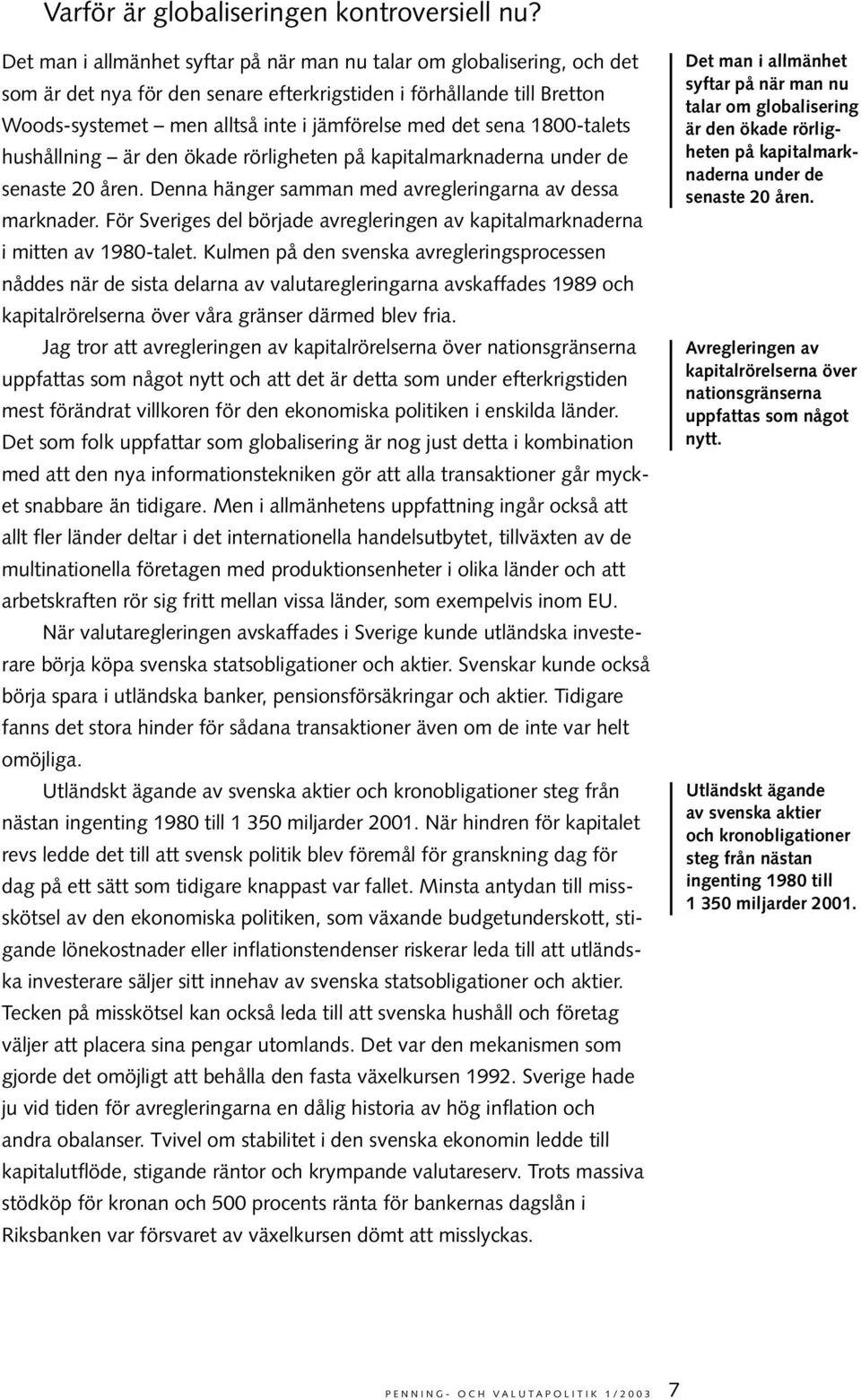 sena 1800-talets hushållning är den ökade rörligheten på kapitalmarknaderna under de senaste 20 åren. Denna hänger samman med avregleringarna av dessa marknader.