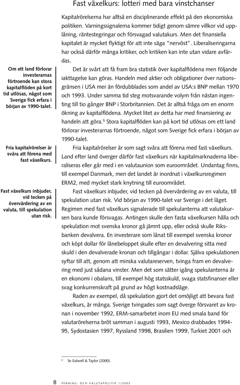 Kapitalrörelserna har alltså en disciplinerande effekt på den ekonomiska politiken. Varningssignalerna kommer tidigt genom sämre villkor vid upplåning, räntestegringar och försvagad valutakurs.