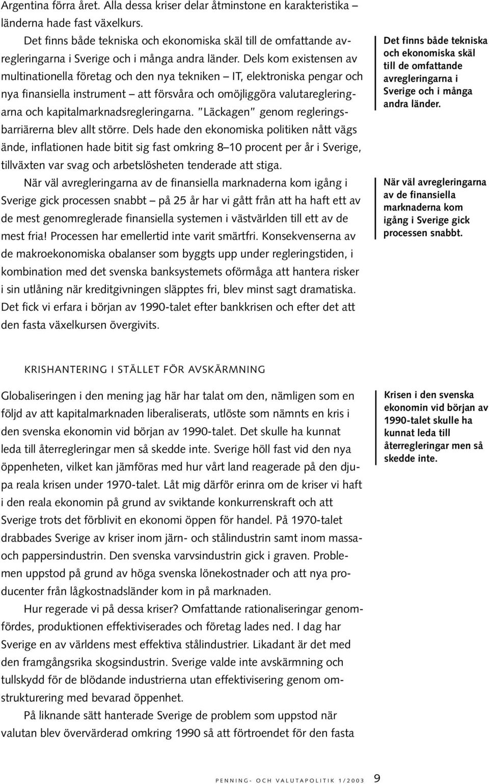 Dels kom existensen av multinationella företag och den nya tekniken IT, elektroniska pengar och nya finansiella instrument att försvåra och omöjliggöra valutaregleringarna och