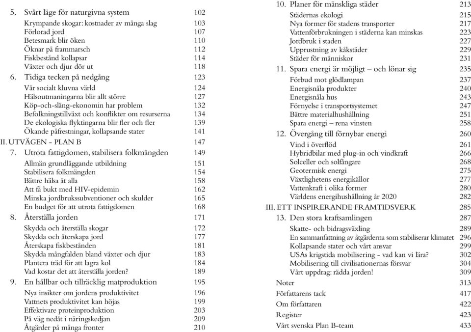 Tidiga tecken på nedgång 123 Vår socialt kluvna värld 124 Hälsoutmaningarna blir allt större 127 Köp-och-släng-ekonomin har problem 132 Befolkningstillväxt och konflikter om resurserna 134 De