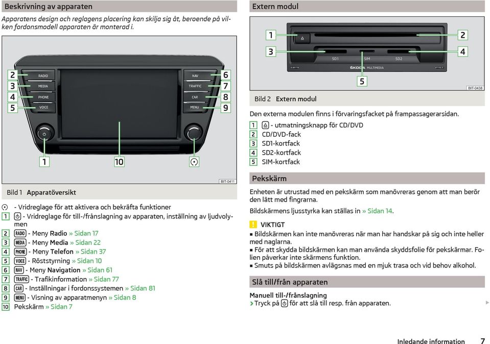 1 2 3 4 5 - utmatningsknapp för CD/DVD CD/DVD-fack SD1-kortfack SD2-kortfack SIM-kortfack Pekskärm Bild 1 Apparatöversikt - Vridreglage för att aktivera och bekräfta funktioner 1 - Vridreglage för