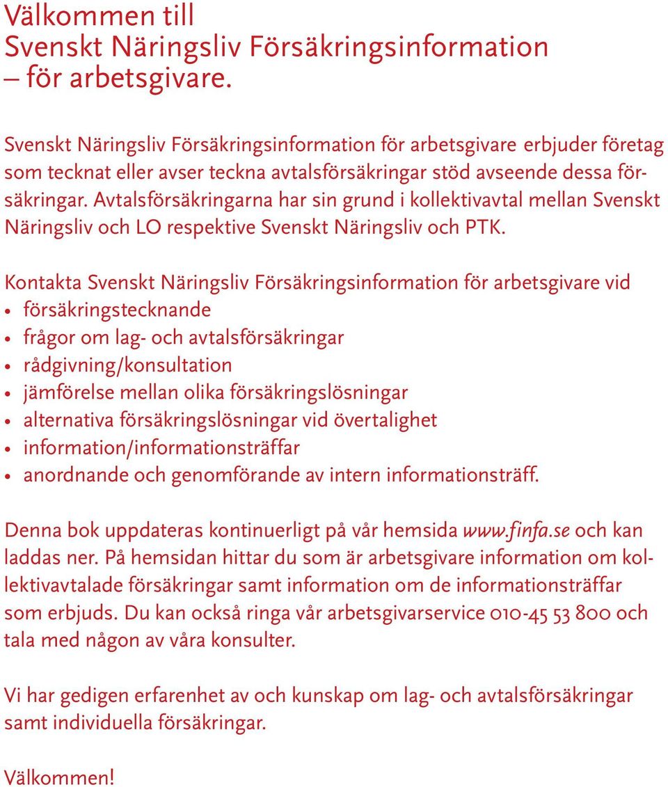 Avtalsförsäkringarna har sin grund i kollektivavtal mellan Svenskt Näringsliv och LO respektive Svenskt Näringsliv och PTK.