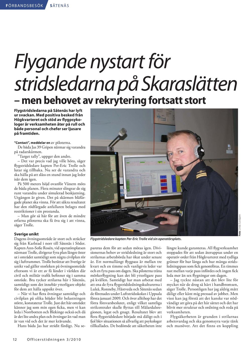 De båda Jas 39 Gripen närmar sig varandra på radarskärmen. Target tally, uppger den andre. Det var precis vad jag ville höra, säger flygstridsledare kapten Per-Eric Trolle och lutar sig tillbaka.