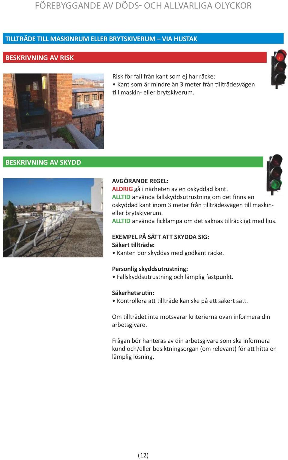 ALLTID använda ficklampa om det saknas tillräckligt med ljus. Säkert tillträde: Kanten bör skyddas med godkänt räcke. Personlig skyddsutrustning: Fallskyddsutrustning och lämplig fästpunkt.