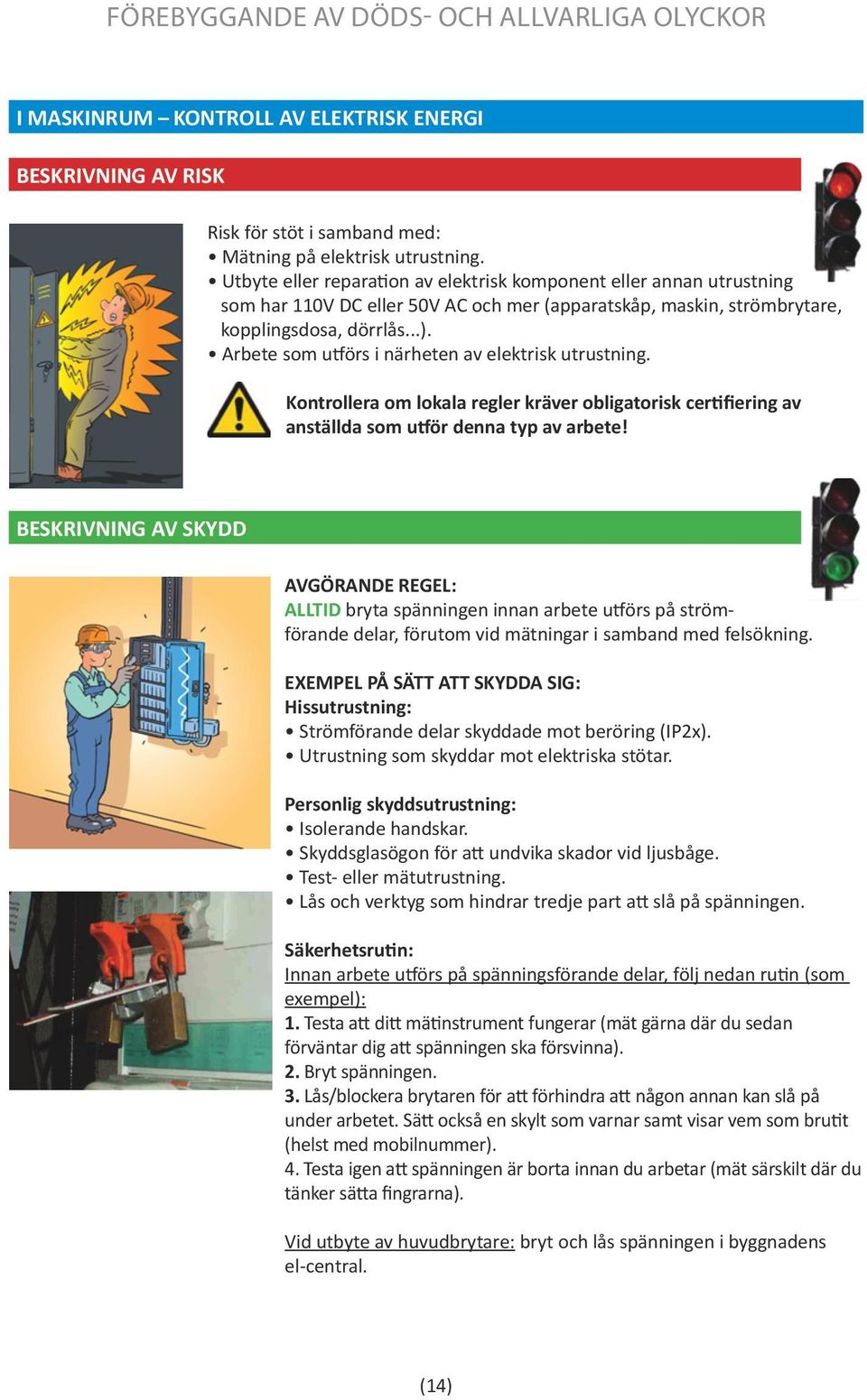 Arbete som utförs i närheten av elektrisk utrustning. Kontrollera om lokala regler kräver obligatorisk certifiering av anställda som utför denna typ av arbete!