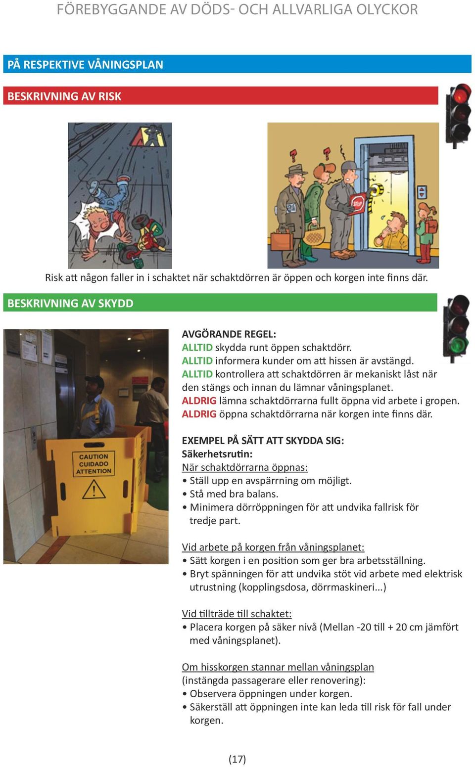ALDRIG lämna schaktdörrarna fullt öppna vid arbete i gropen. ALDRIG öppna schaktdörrarna när korgen inte finns där. När schaktdörrarna öppnas: Ställ upp en avspärrning om möjligt. Stå med bra balans.