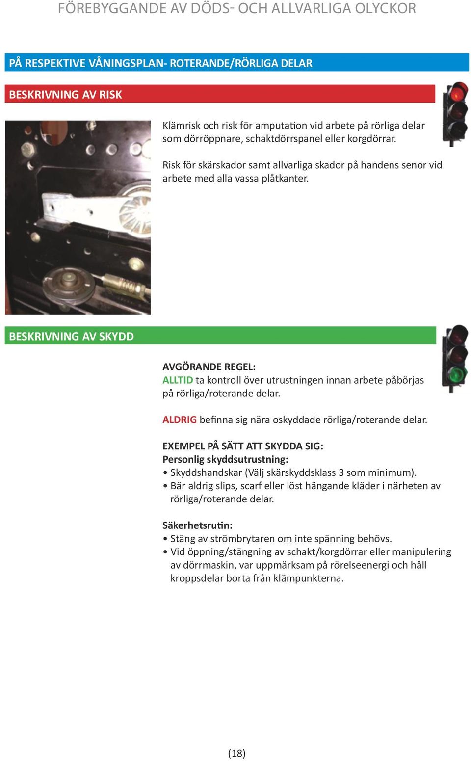ALDRIG befinna sig nära oskyddade rörliga/roterande delar. Personlig skyddsutrustning: Skyddshandskar (Välj skärskyddsklass 3 som minimum).