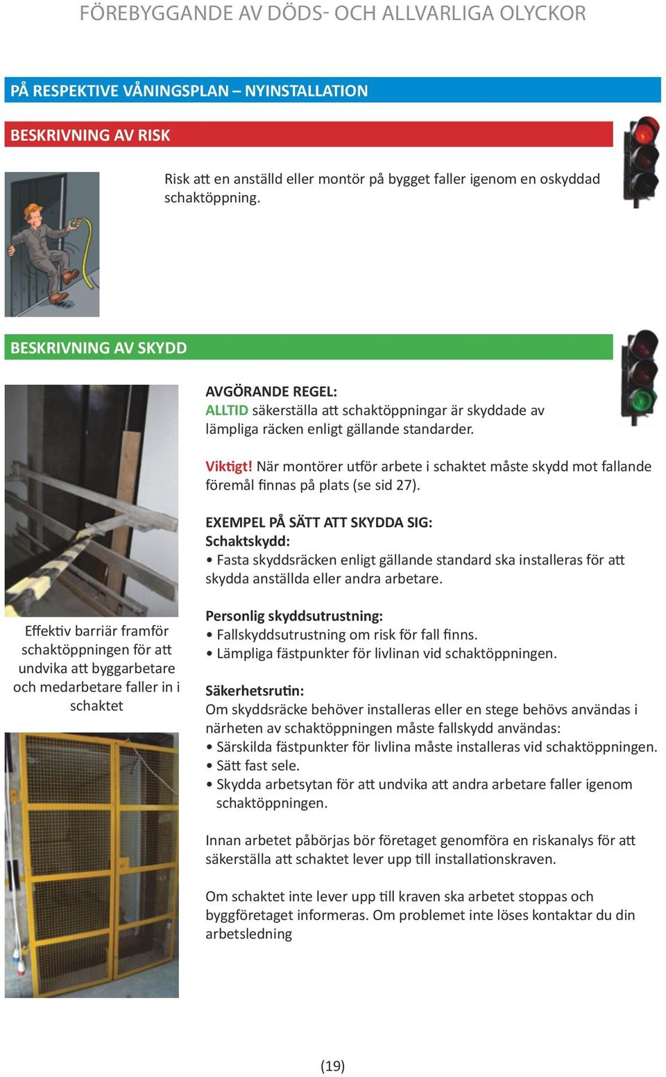 När montörer utför arbete i schaktet måste skydd mot fallande föremål finnas på plats (se sid 27).