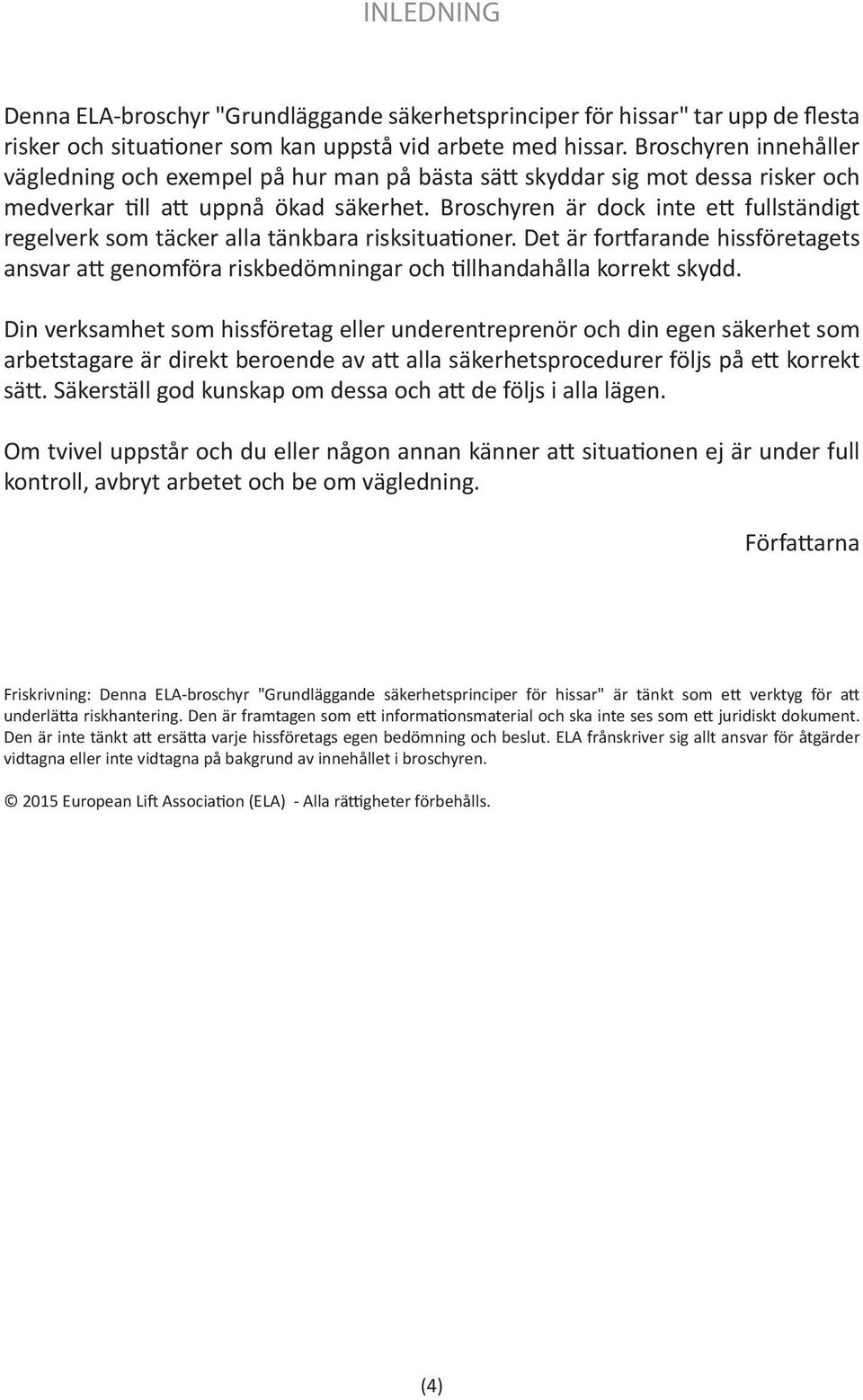 Broschyren är dock inte ett fullständigt regelverk som täcker alla tänkbara risksituationer. Det är fortfarande hissföretagets ansvar att genomföra riskbedömningar och tillhandahålla korrekt skydd.