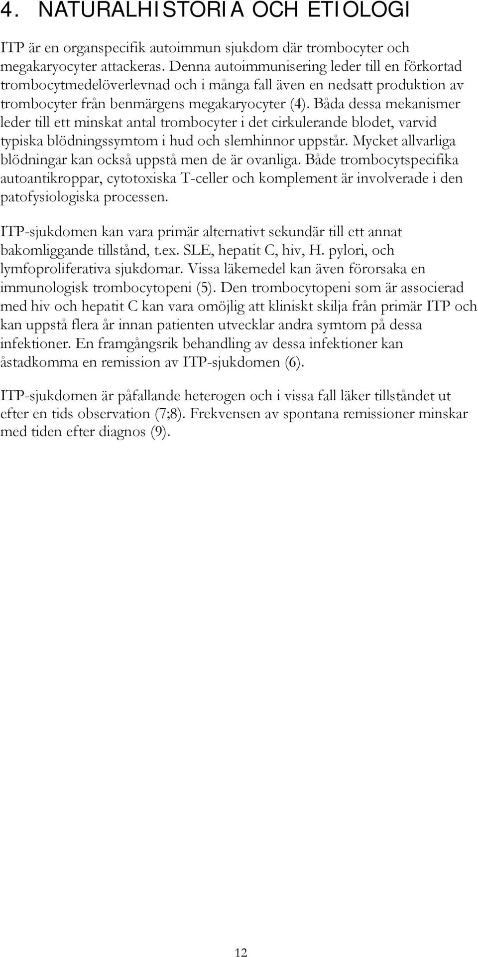 Båda dessa mekanismer leder till ett minskat antal trombocyter i det cirkulerande blodet, varvid typiska blödningssymtom i hud och slemhinnor uppstår.