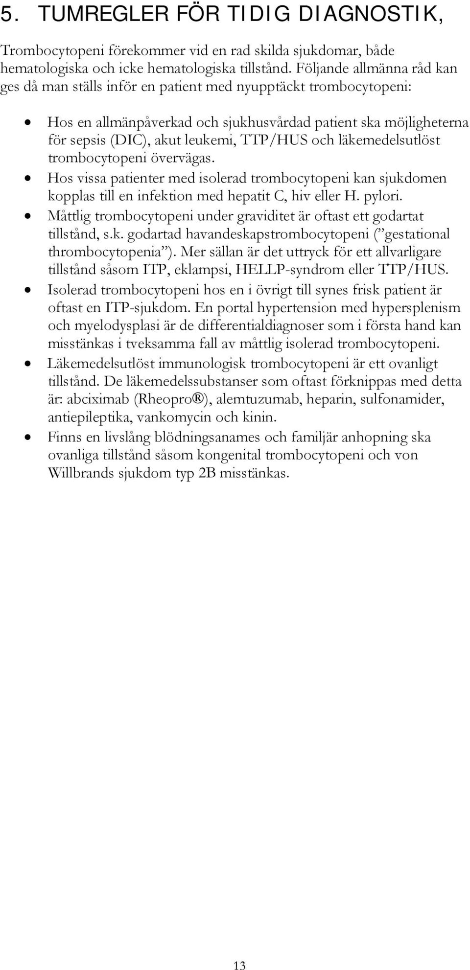 och läkemedelsutlöst trombocytopeni övervägas. Hos vissa patienter med isolerad trombocytopeni kan sjukdomen kopplas till en infektion med hepatit C, hiv eller H. pylori.